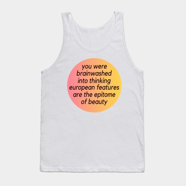 you were brainwashed into thinking European features are the epitome of beauty Tank Top by TEEPHILIC